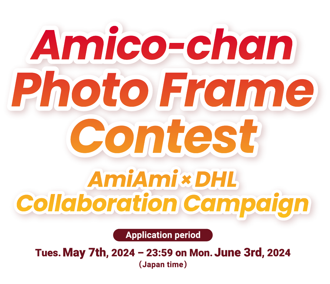 Amico-chan Photo Frame Contest AmiAmi×DHL Collaboration Campaign Application period Tues. May 7th, 2024 – 23:59 on Mon. June 3rd, 2024 (Japan time)